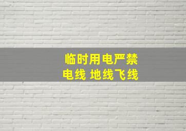 临时用电严禁电线 地线飞线